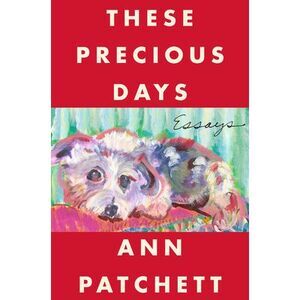 These Precious Days: Essays -- Ann Patchett